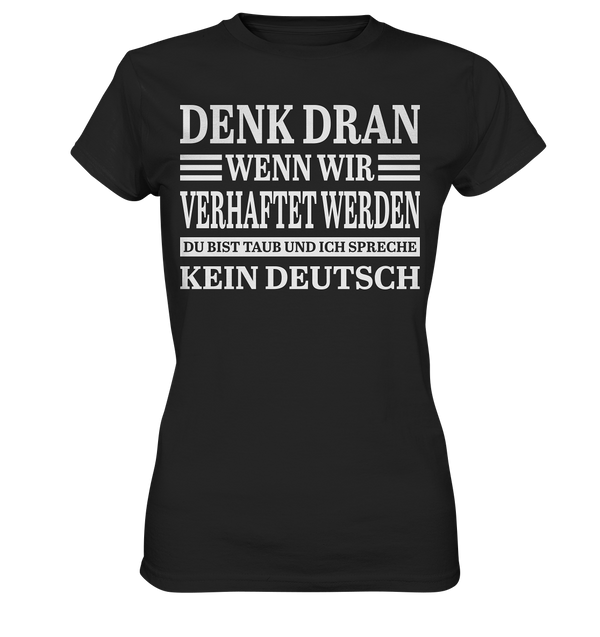 Denk dran wenn wir verhaftet werden: Du bist taub und ich spreche kein Deutsch - Ladies Premium Shirt