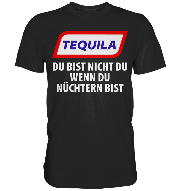 Tequila - Du bist nicht du wenn du nüchtern bist - Premium Shirt
