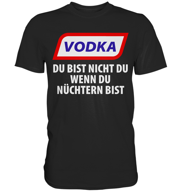 Vodka - Du bist nicht du wenn du nüchtern bist - Premium Shirt