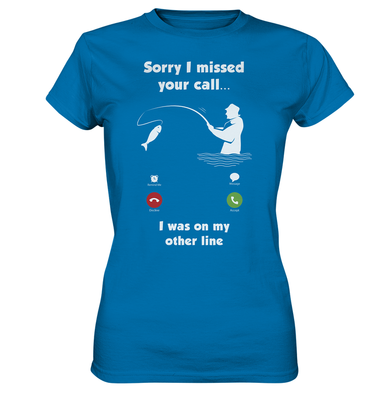 Sorry i missed your call i was on my other line - Ladies Premium Shirt