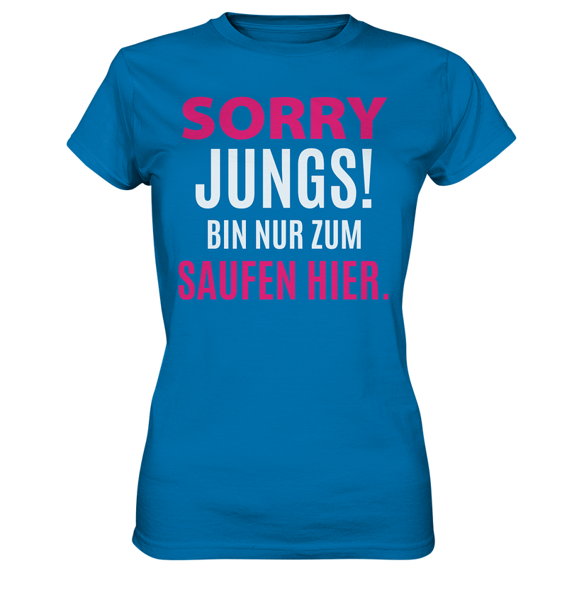 Sorry Jungs! Bin nur zum saufen hier. - Ladies Premium Shirt