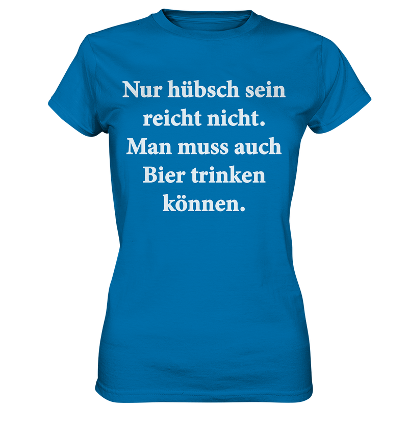 Nur hübsch sein reicht nicht, man muss auch Bier trinken können - Ladies Premium Shirt