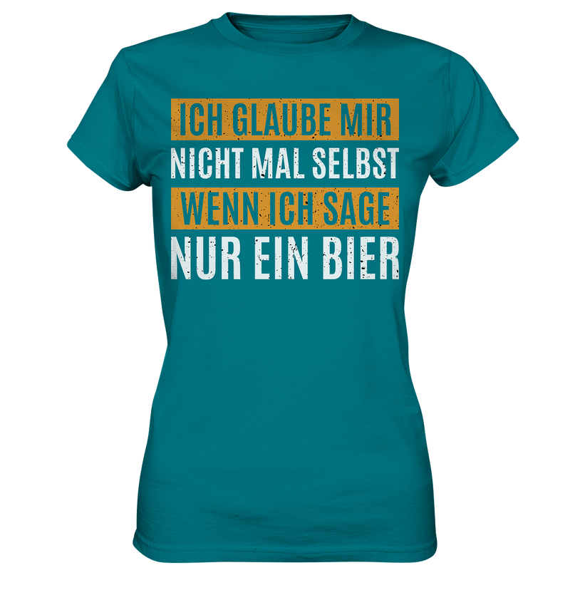 Ich glaube mir nicht mal selbst wenn ich sage nur ein Bier - Ladies Premium Shirt