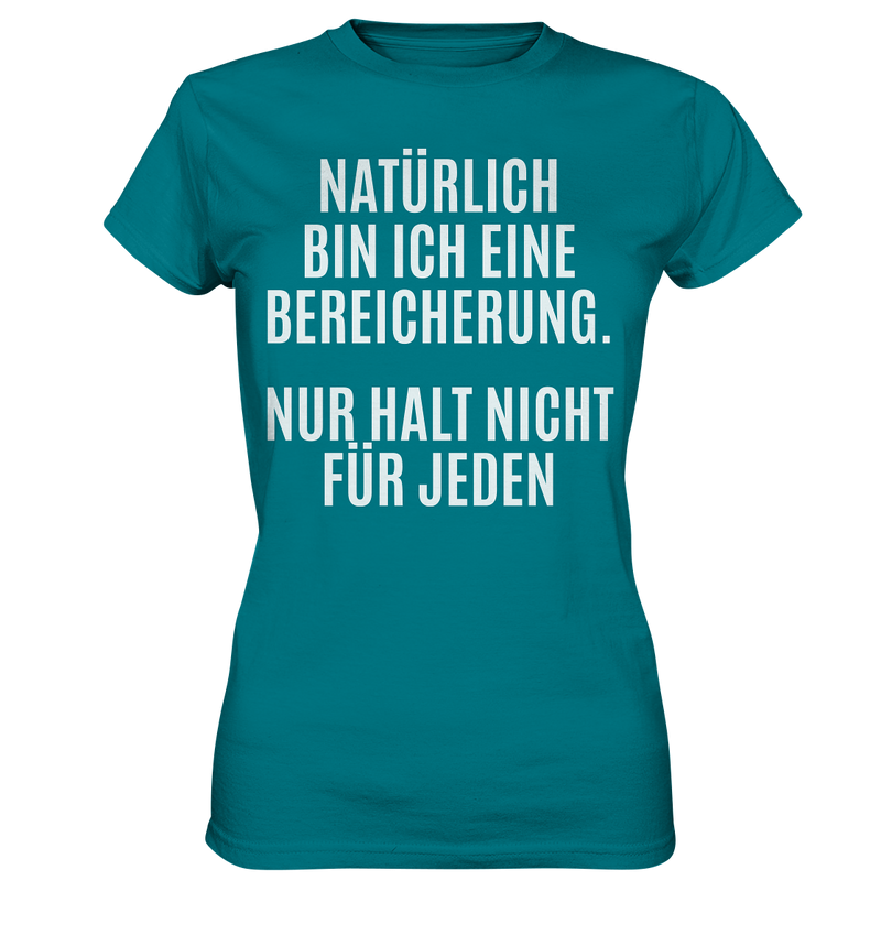 Natürlich bin ich eine Bereicherung. Nur halt nicht für jeden. - Ladies Premium Shirt