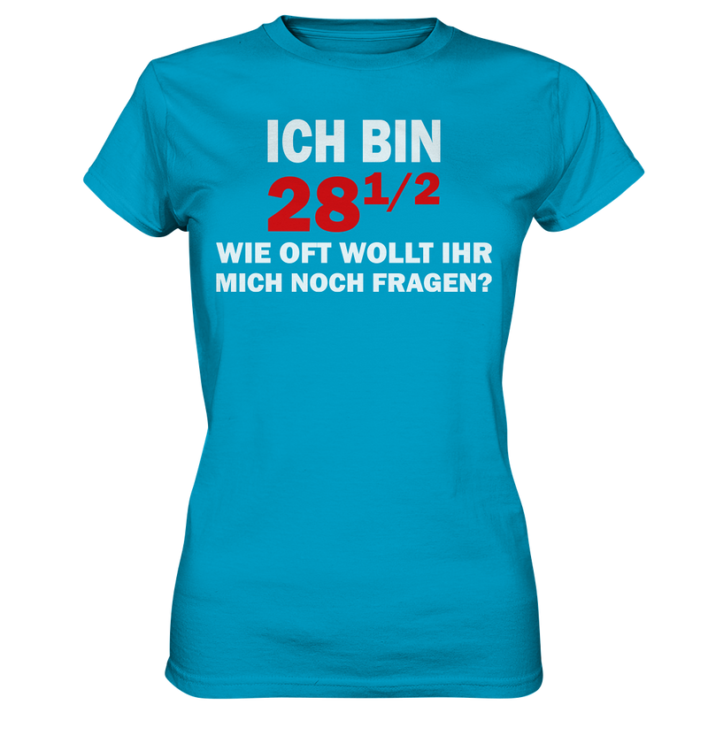 Ich bin 28 1/2, wie oft wollt ihr mich noch fragen? - Ladies Premium Shirt