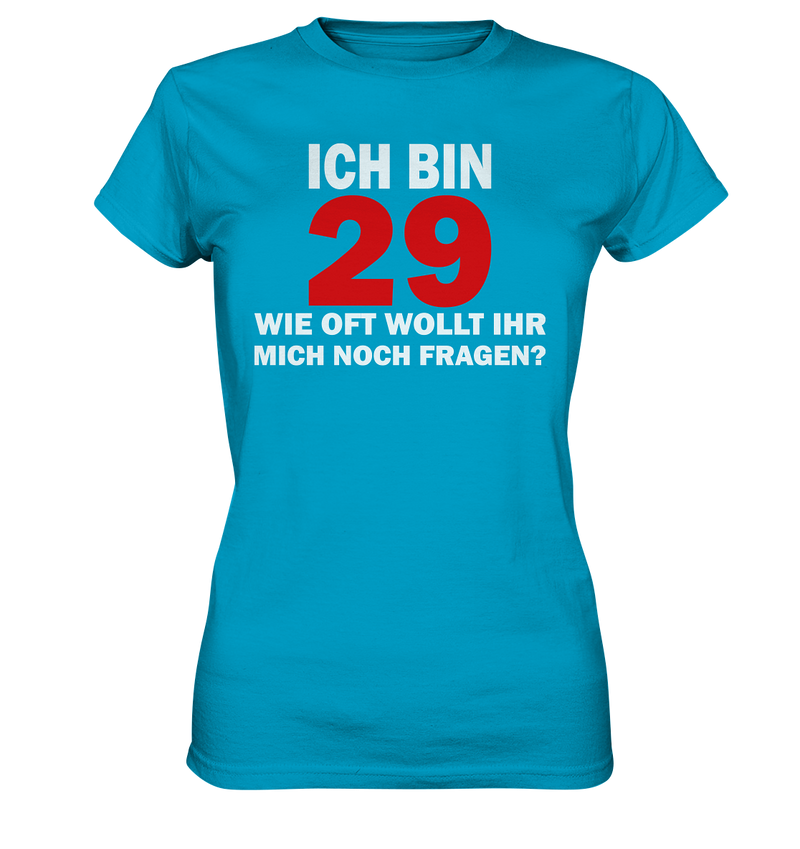 Ich bin 29 - Wie oft wollt ihr mich noch fragen? - Ladies Premium Shirt