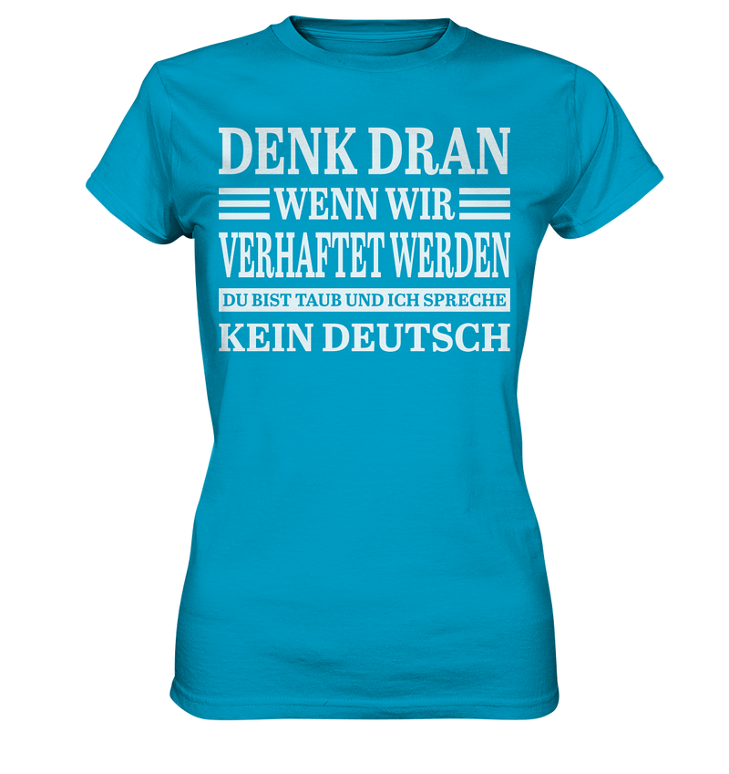 Denk dran wenn wir verhaftet werden: Du bist taub und ich spreche kein Deutsch - Ladies Premium Shirt