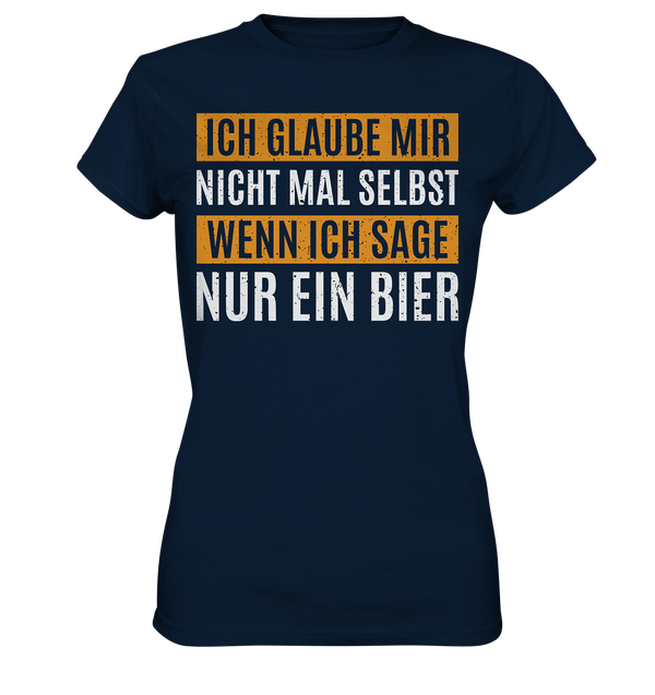 Ich glaube mir nicht mal selbst wenn ich sage nur ein Bier - Ladies Premium Shirt