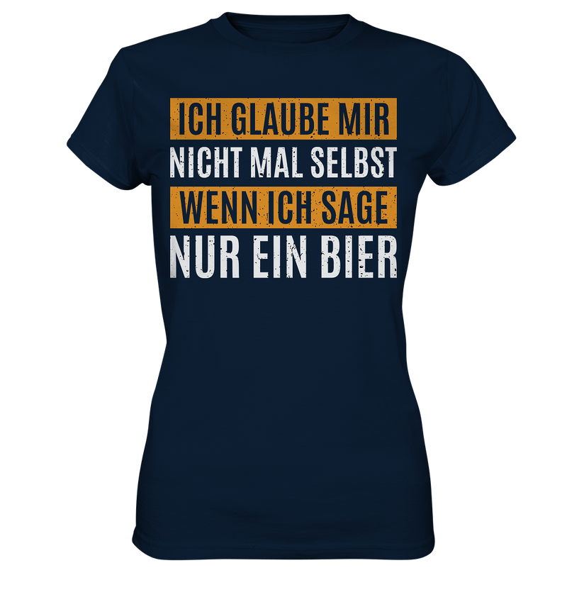 Ich glaube mir nicht mal selbst wenn ich sage nur ein Bier - Ladies Premium Shirt