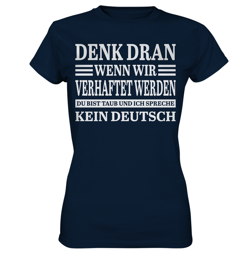 Denk dran wenn wir verhaftet werden: Du bist taub und ich spreche kein Deutsch - Ladies Premium Shirt