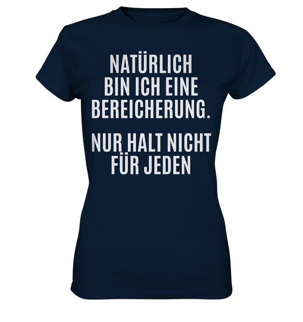 Natürlich bin ich eine Bereicherung. Nur halt nicht für jeden. - Ladies Premium Shirt