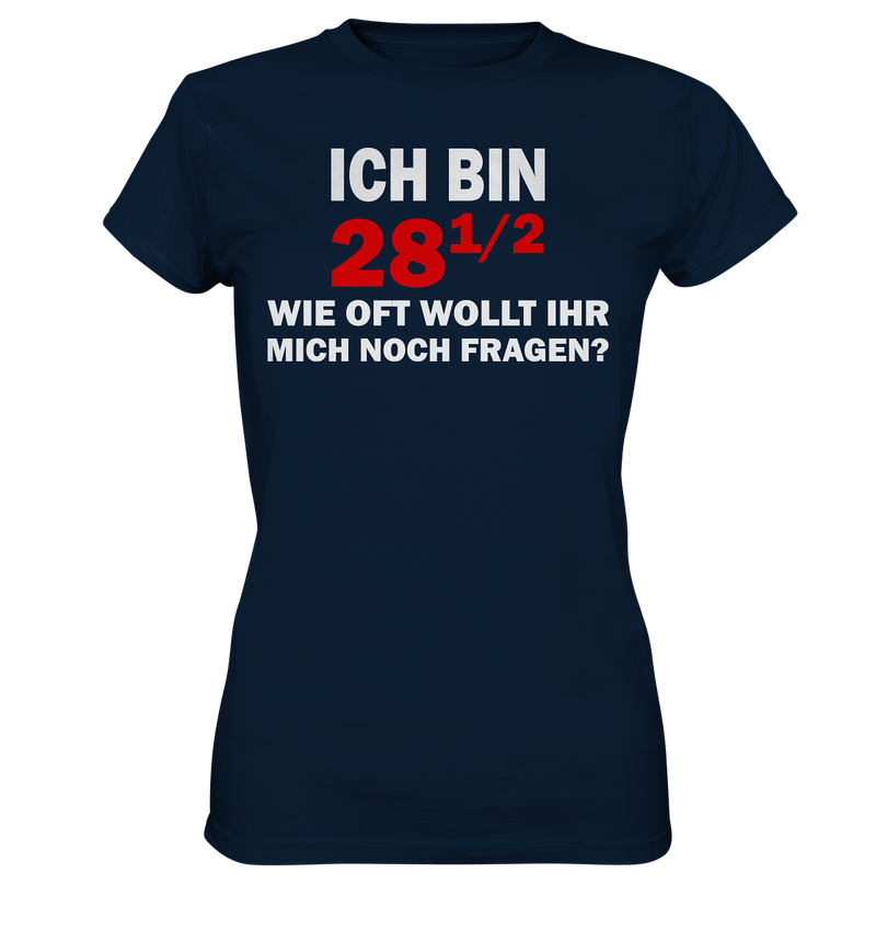 Ich bin 28 1/2, wie oft wollt ihr mich noch fragen? - Ladies Premium Shirt