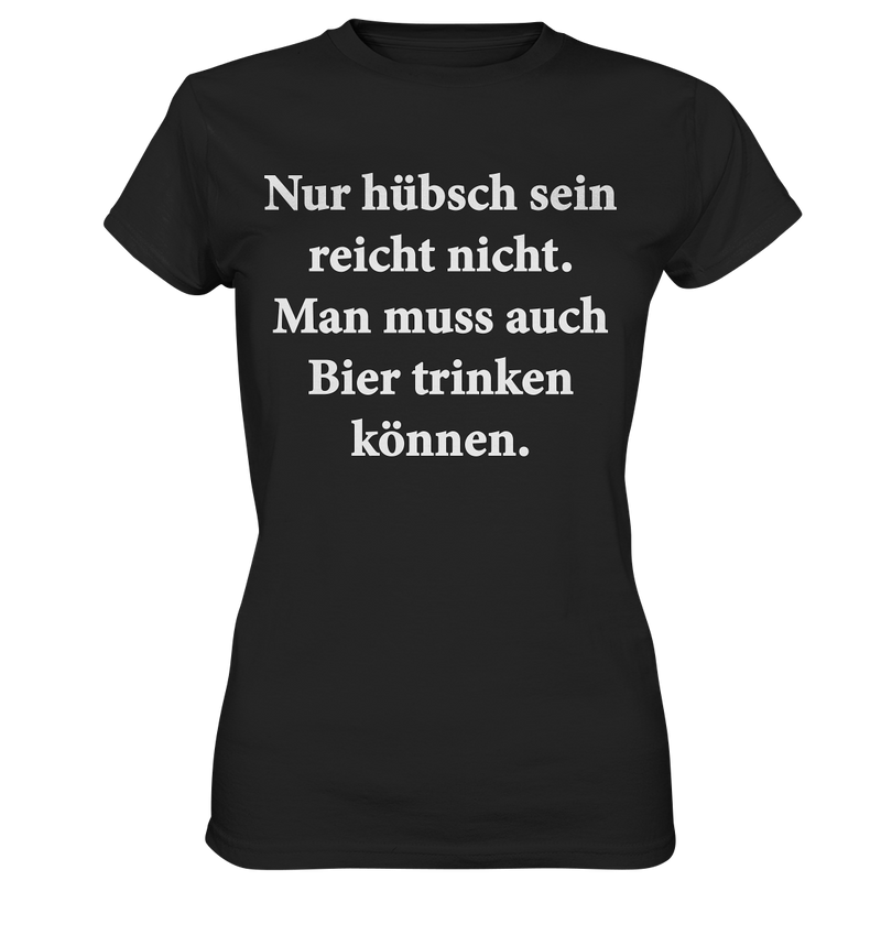 Nur hübsch sein reicht nicht, man muss auch Bier trinken können - Ladies Premium Shirt