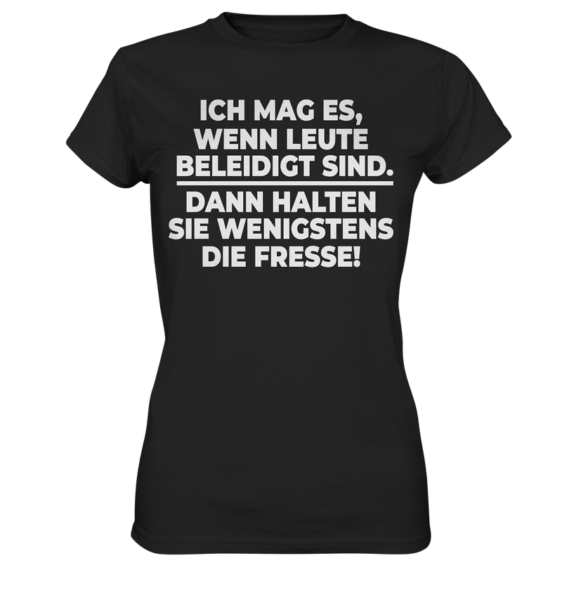 Ich mag es wenn Leute beleidigt sind, dann halten sie wenigstens die Fresse - Ladies Premium Shirt