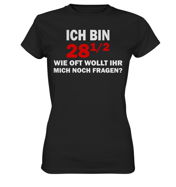 Ich bin 28 1/2, wie oft wollt ihr mich noch fragen? - Ladies Premium Shirt