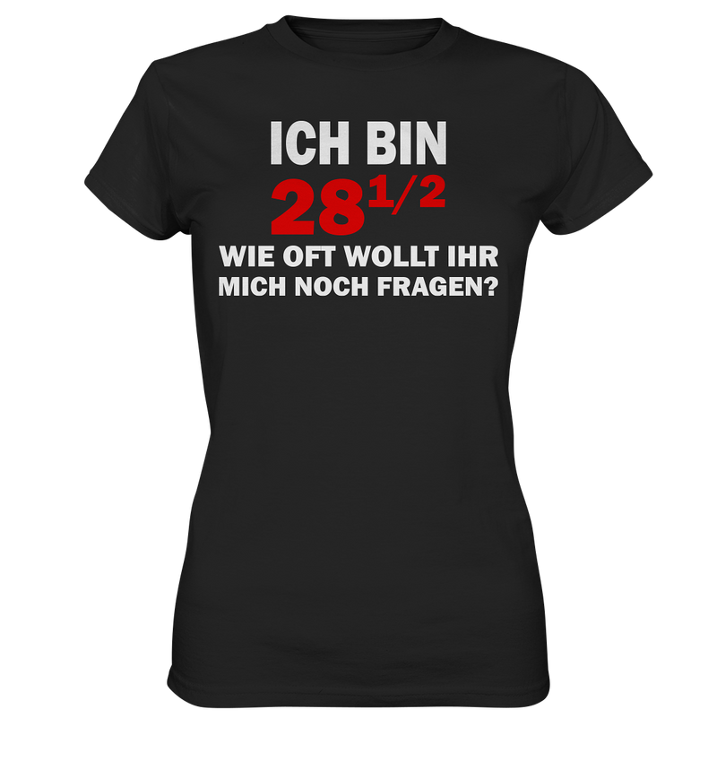 Ich bin 28 1/2, wie oft wollt ihr mich noch fragen? - Ladies Premium Shirt