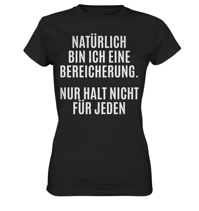 Natürlich bin ich eine Bereicherung. Nur halt nicht für jeden. - Ladies Premium Shirt