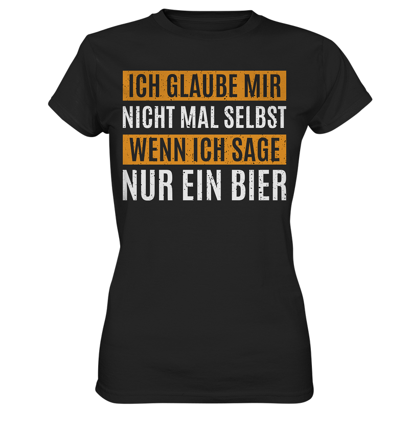 Ich glaube mir nicht mal selbst wenn ich sage nur ein Bier - Ladies Premium Shirt