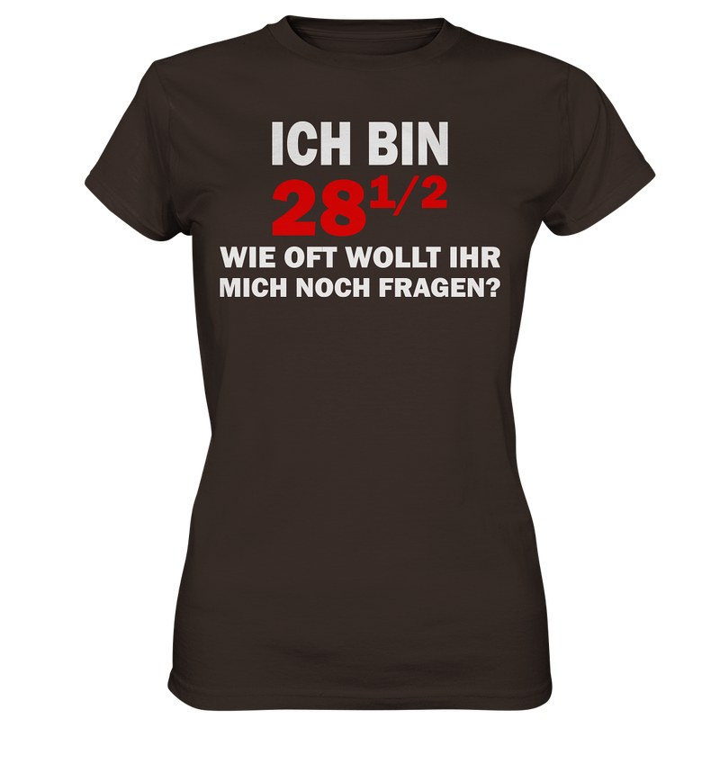 Ich bin 28 1/2, wie oft wollt ihr mich noch fragen? - Ladies Premium Shirt