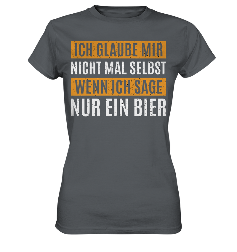 Ich glaube mir nicht mal selbst wenn ich sage nur ein Bier - Ladies Premium Shirt