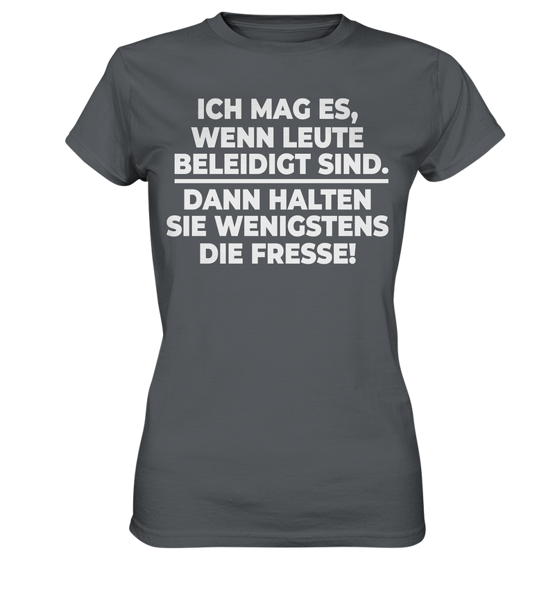 Ich mag es wenn Leute beleidigt sind, dann halten sie wenigstens die Fresse - Ladies Premium Shirt