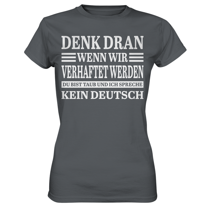 Denk dran wenn wir verhaftet werden: Du bist taub und ich spreche kein Deutsch - Ladies Premium Shirt