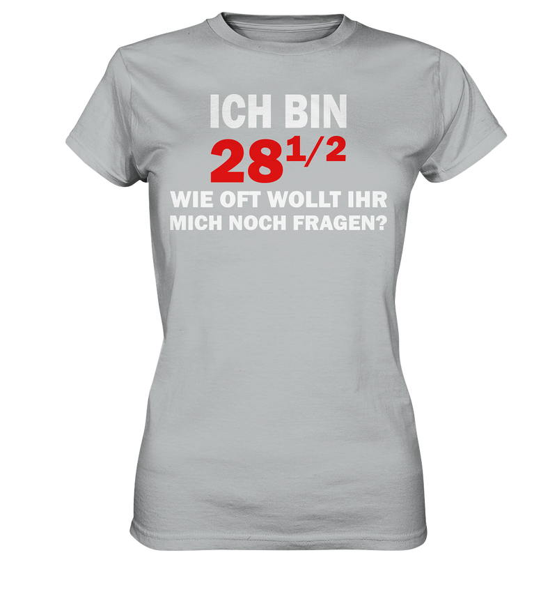 Ich bin 28 1/2, wie oft wollt ihr mich noch fragen? - Ladies Premium Shirt