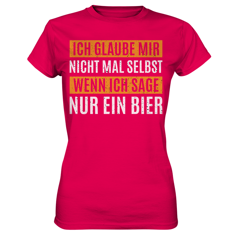 Ich glaube mir nicht mal selbst wenn ich sage nur ein Bier - Ladies Premium Shirt