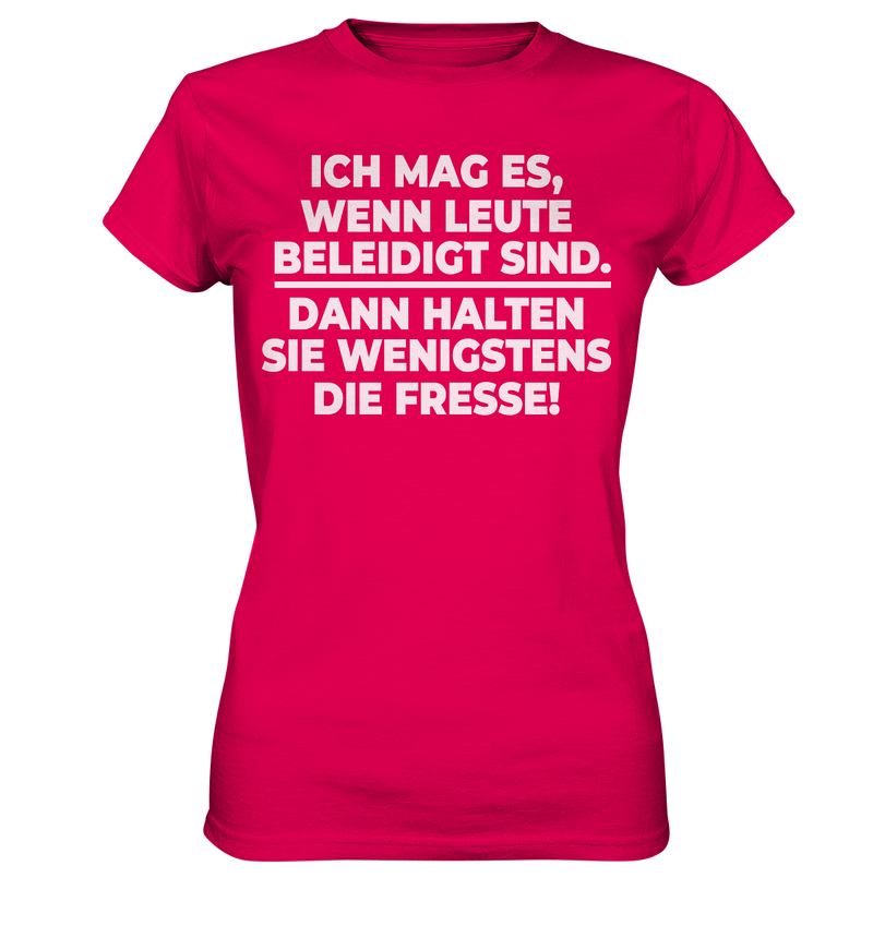 Ich mag es wenn Leute beleidigt sind, dann halten sie wenigstens die Fresse - Ladies Premium Shirt