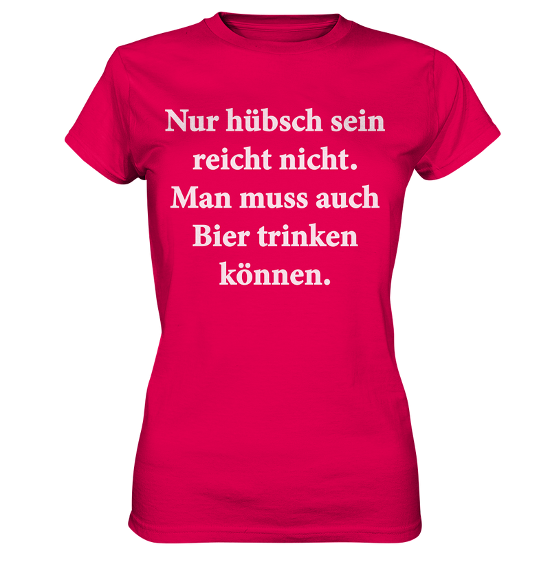 Nur hübsch sein reicht nicht, man muss auch Bier trinken können - Ladies Premium Shirt