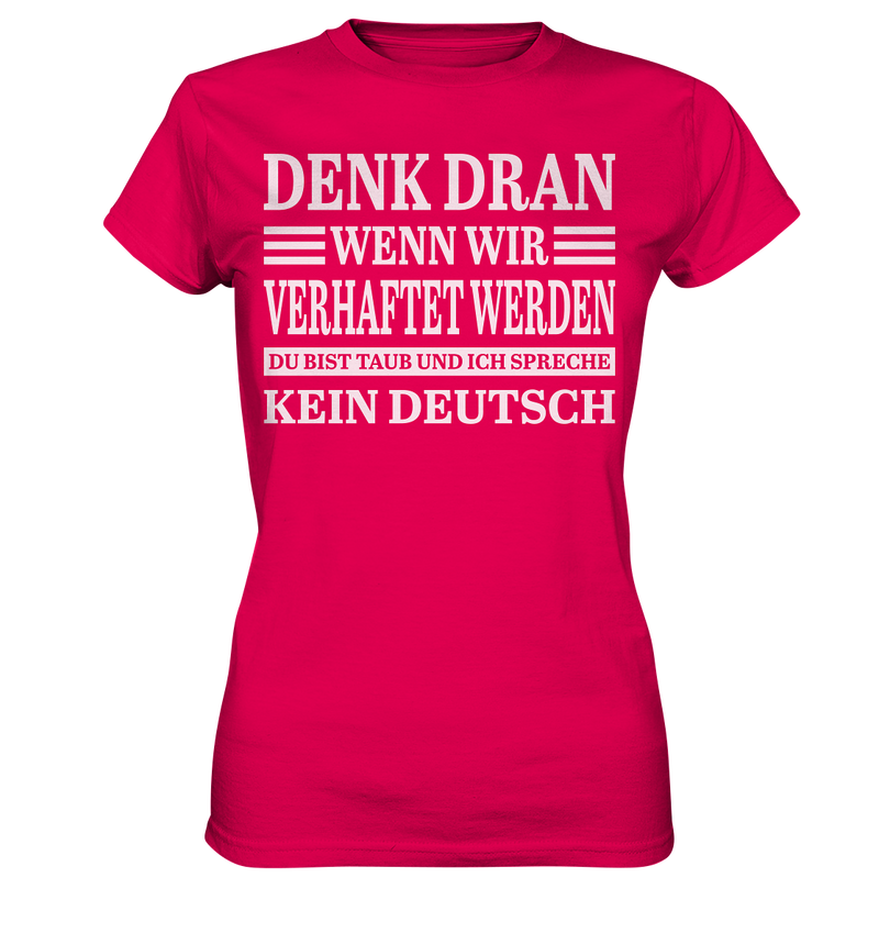 Denk dran wenn wir verhaftet werden: Du bist taub und ich spreche kein Deutsch - Ladies Premium Shirt