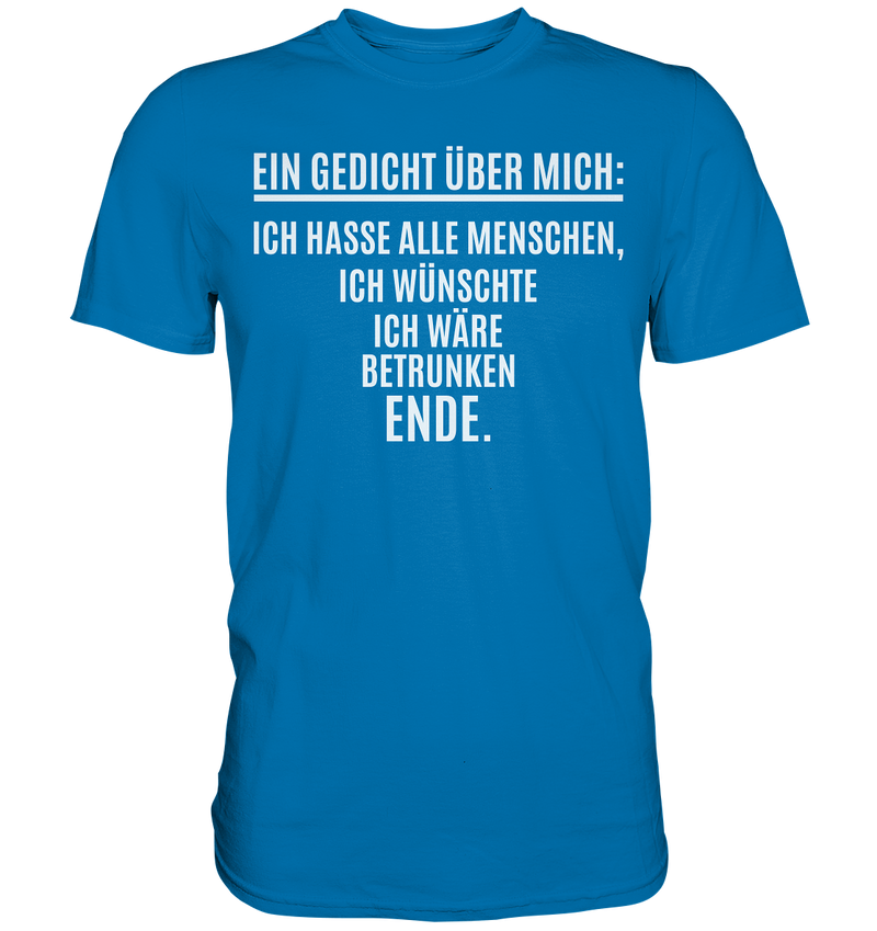 Ein Gedicht über mich: Ich hasse alle Menschen, ich wünschte ich wäre betrunken. Ende. - Premium Shirt