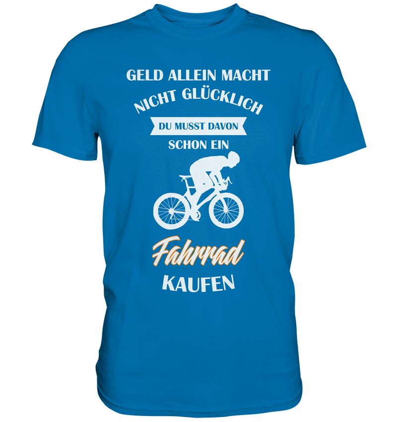 Geld allein macht nicht glücklich. Du musst davon schon ein Fahrrad kaufen. - Premium Shirt