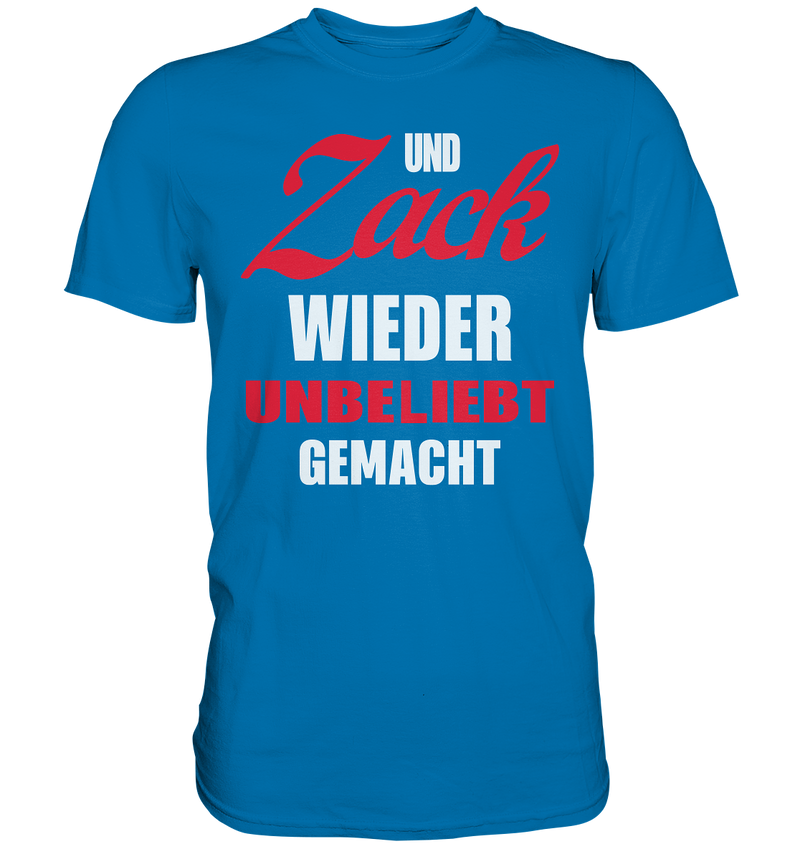 Und Zack wieder unbeliebt gemacht - Premium Shirt