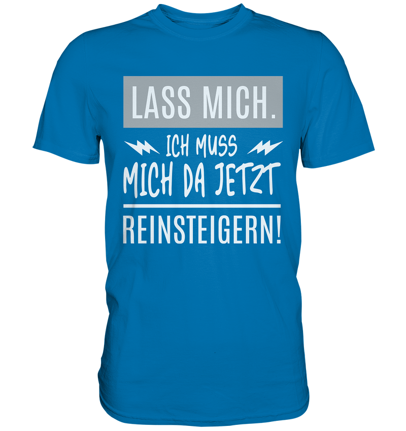 Lass mich. Ich muss mich da jetzt Reinsteigern! - Premium Shirt