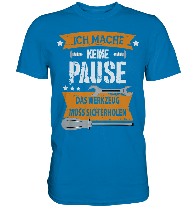 Ich mache keine Pause, das Werkzeug muss sich erholen - Premium Shirt