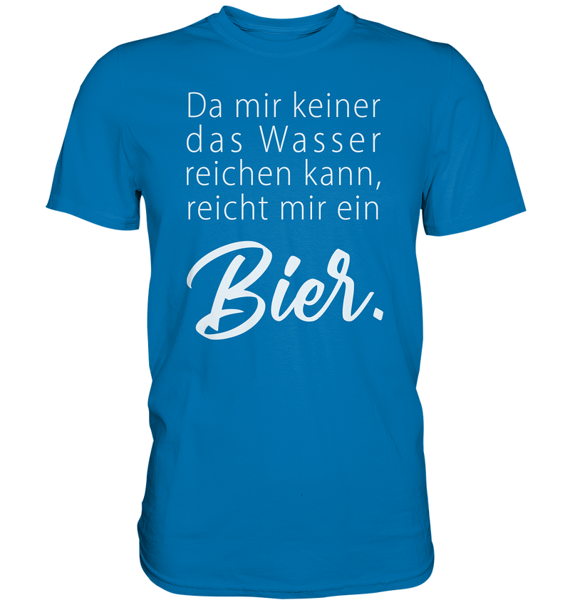 Da mir keiner das Wasser reichen kann, reicht mir ein Bier - Premium Shirt