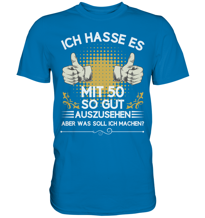 Ich hasse es mit 50 so gut auszusehen. Aber was soll ich machen? - Premium Shirt