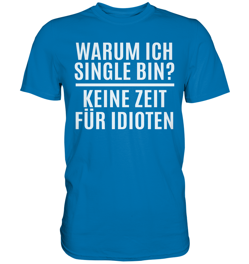 Warum ich Single bin? Keine Zeit für Idioten - Premium Shirt