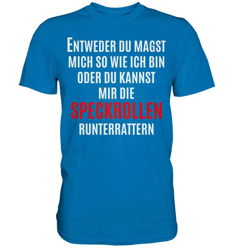 Entweder du magst mich so wie ich bin oder du kannst mir die Speckrollen runterrutschen - Premium Shirt