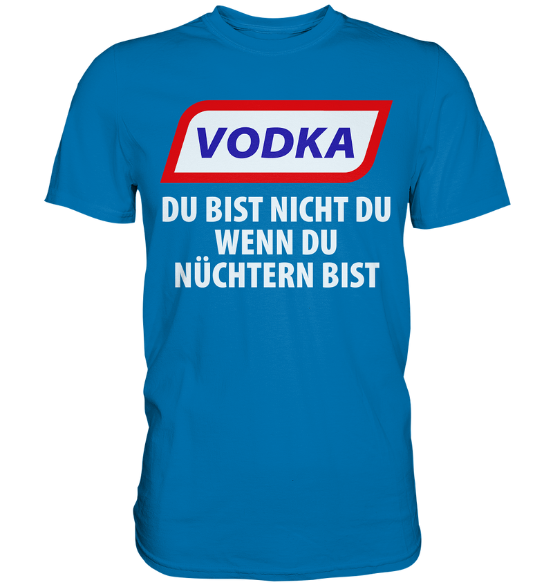 Vodka - Du bist nicht du wenn du nüchtern bist - Premium Shirt