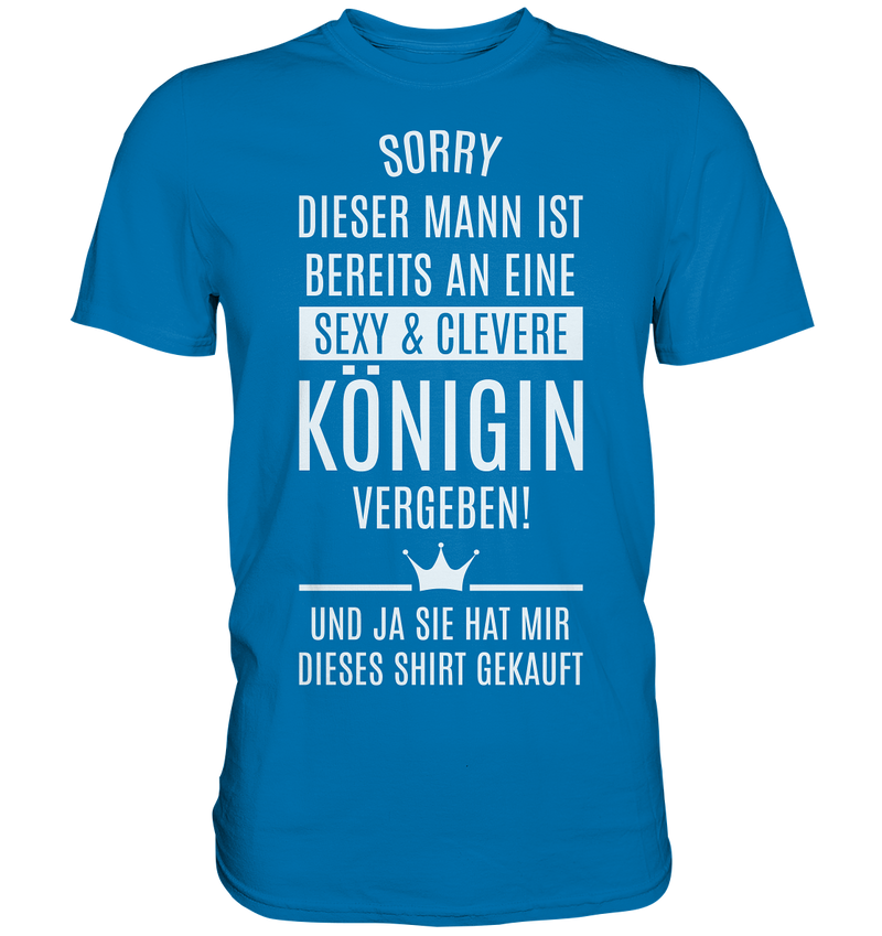 Sorry dieser Mann ist bereits an eine sexy & clevere Königin vergeben - Premium Shirt