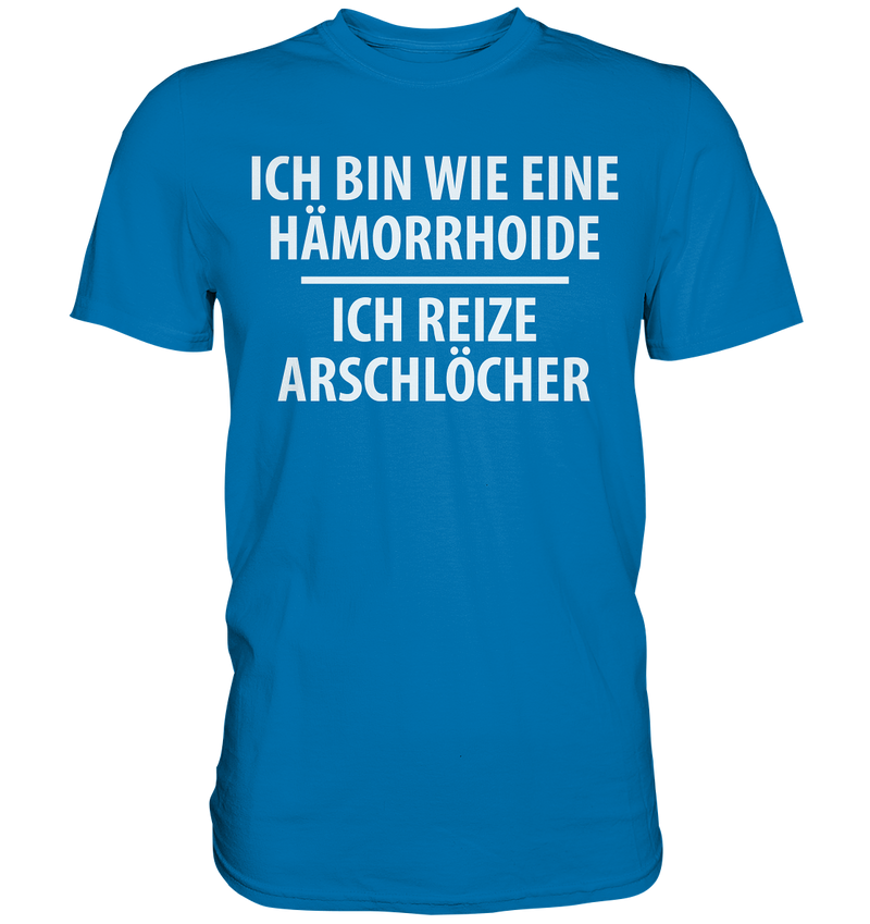 Ich bin wie eine Hämorride, ich reize Arschlöcher. - Premium Shirt