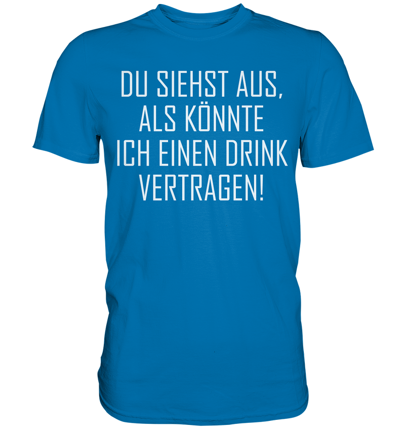 Du siehst aus als könnte ich einen Trink vertragen - Premium Shirt