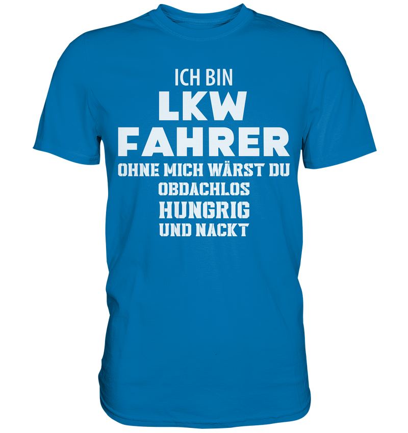 Ich bin LKW Fahrer ohne mich wärst du obdachlos, hungrig und nacht - Premium Shirt