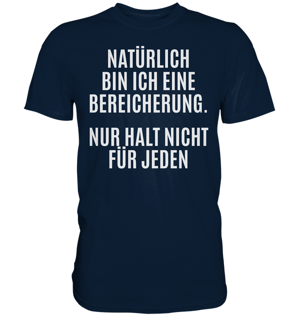 Natürlich bin ich eine Bereicherung. Nur halt nicht für jeden. - Premium Shirt