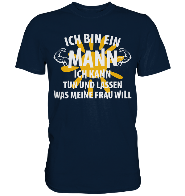 Ich bin ein Mann Ich kann tuen und lassen was meine Frau will - Premium Shirt