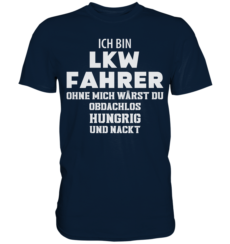 Ich bin LKW Fahrer ohne mich wärst du obdachlos, hungrig und nacht - Premium Shirt