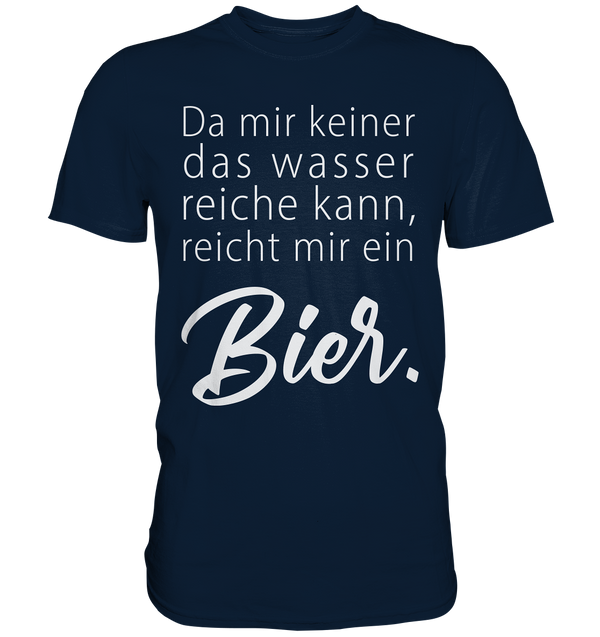 Da mir keiner das Wasser reichen kann, reicht mir ein Bier - Premium Shirt