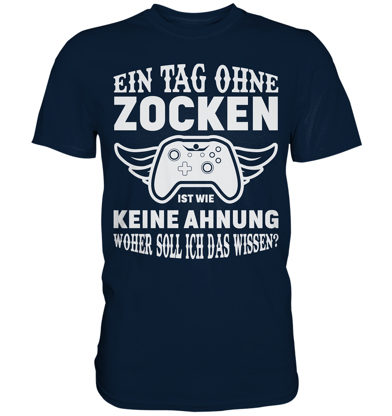 Einen Tag ohne zocken ist wie keine Ahnung woher soll ich das wissen? - Premium Shirt